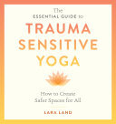 The Essential Guide To Trauma Sensitive Yoga How To Create Safer Spaces For All Lara Land