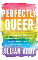 Perfectly Queer Facing Big Fears Living Hard Truths And Loving Myself Fully Out Of The Closet Jillian Abby