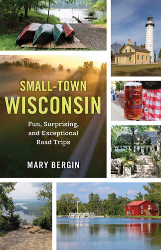 Smalltown Wisconsin Fun Surprising And Exceptional Road Trips Mary Bergin