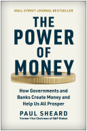 The Power Of Money How Governments And Banks Create Money And Help Us All Prosper Paul Sheard