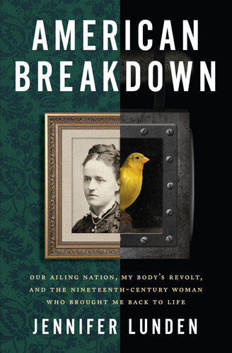 American Breakdown Our Ailing Nation My Bodys Revolt And The Nineteenthcentury Woman Who Brought Me Back To Life Jennifer Lunden