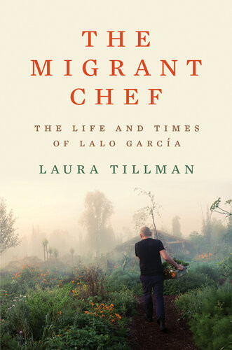 The Migrant Chef The Life And Times Of Lalo Garca Laura Tillman
