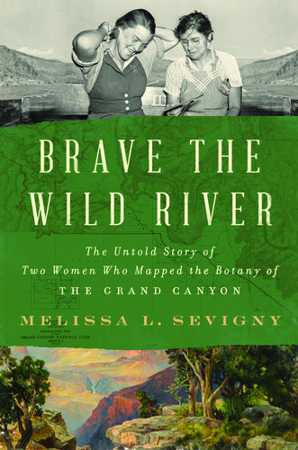 Brave The Wild River The Untold Story Of Two Women Who Mapped The Botany Of The Grand Canyon Melissa L Sevigny