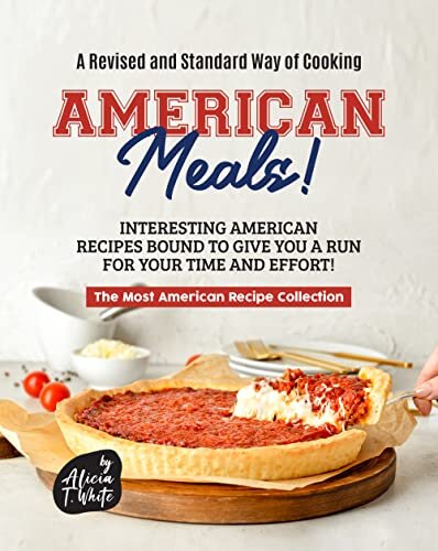 A Revised And Standard Way Of Cooking American Meals Interesting American Recipes Bound To Give You A Run For Your Time And Effort Alicia T White