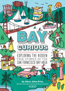 Bay Curious Exploring The Hidden True Stories Of The San Francisco Bay Area Olivia Allenprice