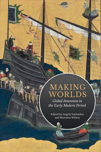 Making Worlds Global Invention In The Early Modern Period Angela Vanhaelen