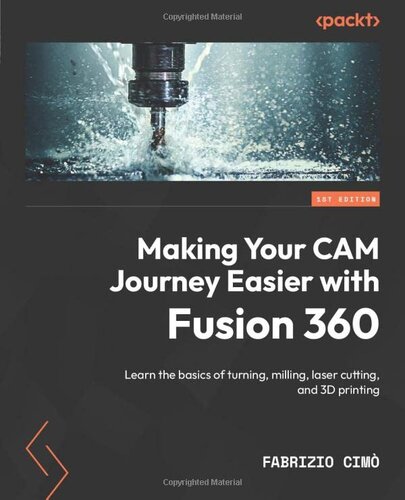 Making Your Cam Journey Easier With Fusion 360 Learn The Basics Of Turning Milling Laser Cutting And 3d Printing Fabrizio Cimo