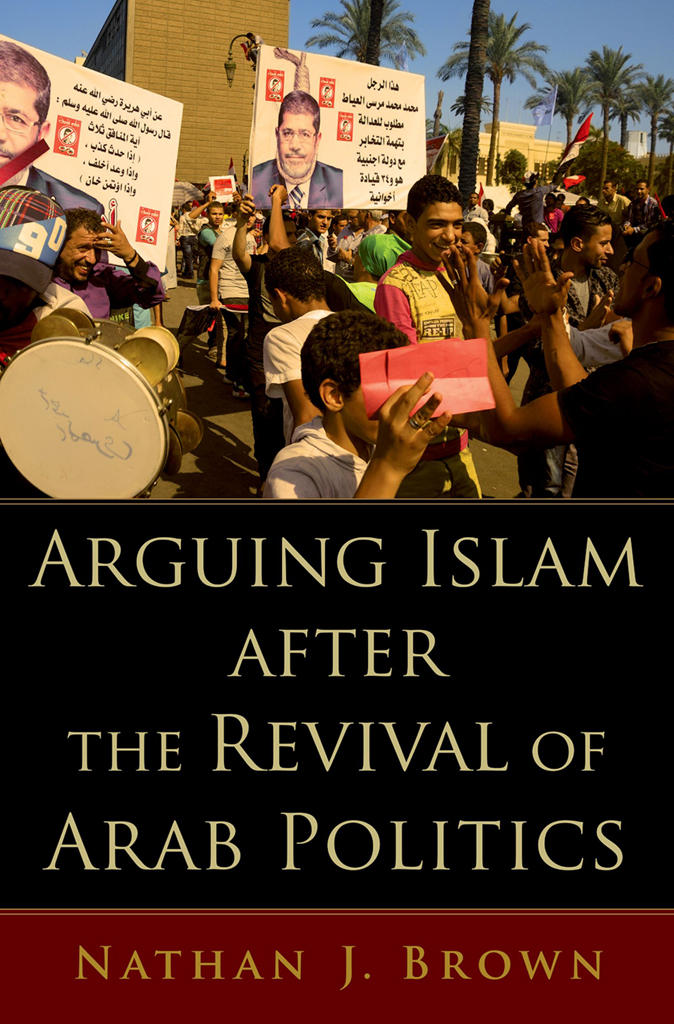 Arguing Islam After The Revival Of Arab Politics Nathan J Brown