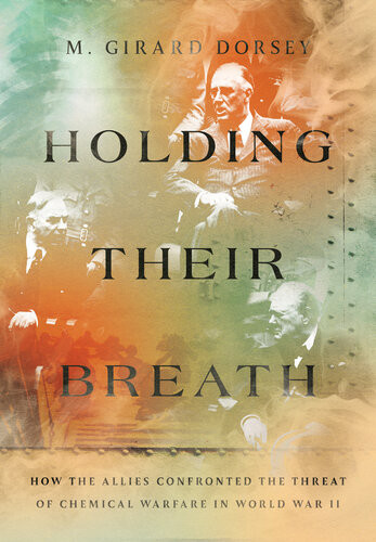 Holding Their Breath How The Allies Confronted The Threat Of Chemical Warfare In World War Ii M Girard Dorsey