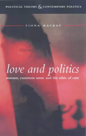 Love And Politics Women Politicians And The Ethics Of Care Fiona Mackay