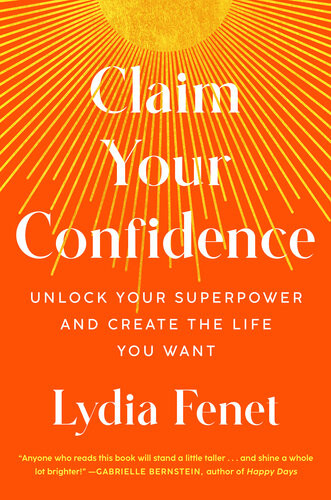 Claim Your Confidence Unlock Your Superpower And Create The Life You Want Lydia Fenet