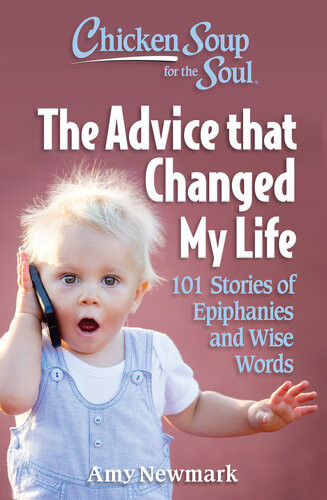Chicken Soup For The Soul The Advice That Changed My Life 101 Stories Of Epiphanies And Wise Words Amy Newmark