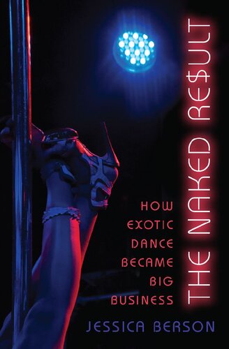 The Naked Result How Exotic Dance Became Big Business 1st Edition Jessica Berson