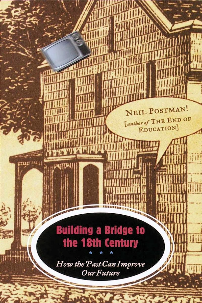 Building A Bridge To The 18th Century How The Past Can Improve Our Future Neil Postman