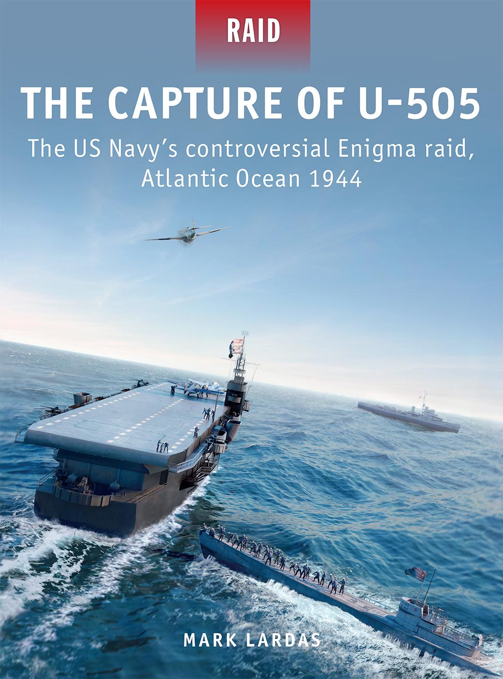 The Capture Of U505 The Us Navys Controversial Enigma Raid Atlantic Ocean 1944 Mark Lardas