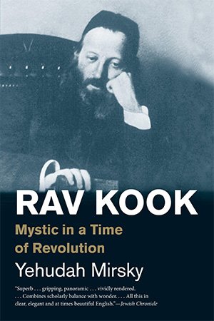 Rav Kook Mystic In A Time Of Revolution Yehudah Mirsky