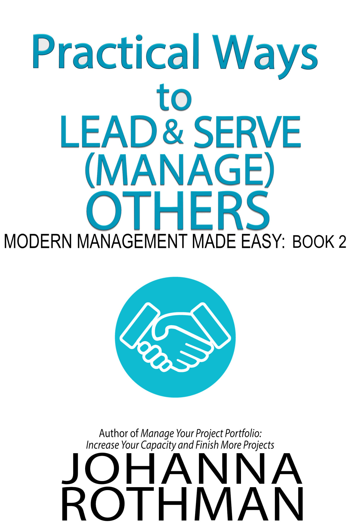 Practical Ways To Lead And Serve Manage Others Johanna Rothman