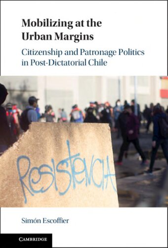 Mobilizing At The Urban Margins Citizenship And Patronage Politics In Postdictatorial Chile Simn Escoffier