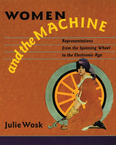 Women And The Machine Representations From The Spinning Wheel To The Electronic Age Julie Wosk