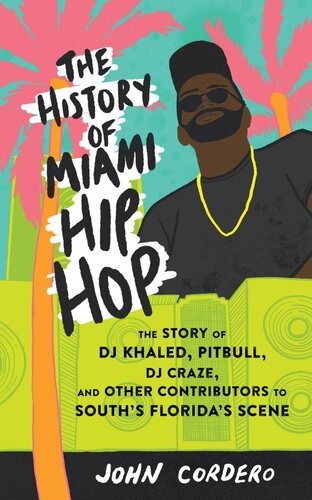 The History Of Miami Hip Hop The Story Of Dj Khaled Pitbull Dj Craze And Other Contributors To South Floridas Scene 1st Edition John Cordero