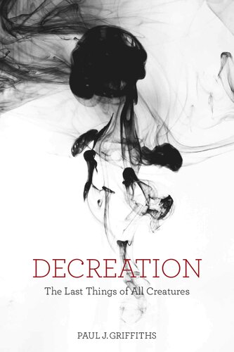 Decreation The Last Things Of All Creatures Paul J Griffiths