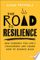 The Road To Resilience Arm Yourself For Lifes Challenges And Learn How To Bounce Back 1st Edition Adam Przytula