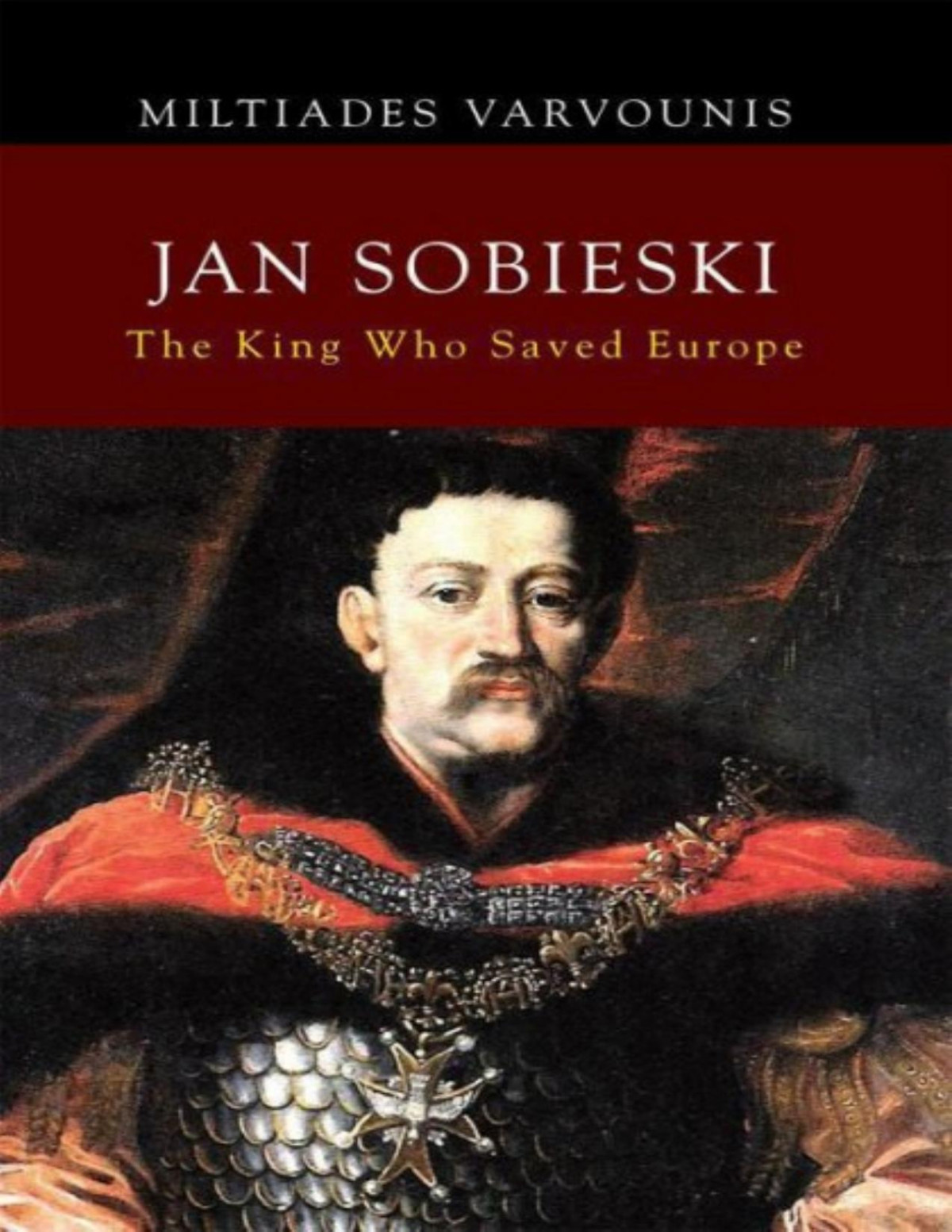 Jan Sobieski The King Who Saved Europe Miltiades Varvounis