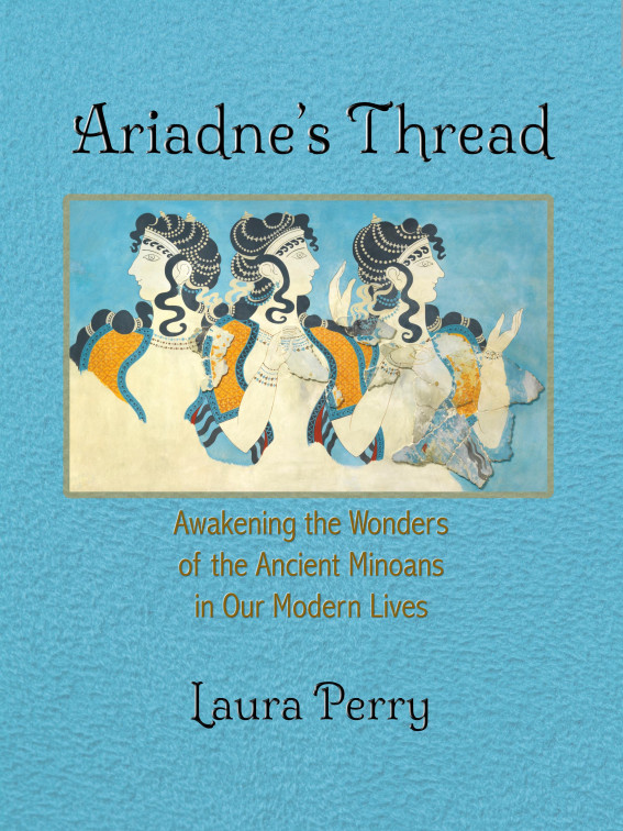 Ariadnes Thread Awakening The Wonders Of The Ancient Minoas In Our Modern Lives 2nd Edition Laura Perry