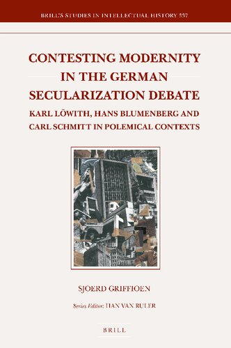 Contesting Modernity In The German Secularization Debate Karl Lwith Hans Blumenberg And Carl Schmitt In Polemical Contexts Sjoerd Griffioen