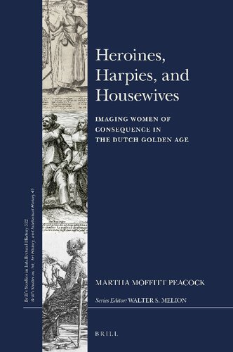 Heroines Harpies And Housewives Imaging Women Of Consequence In The Dutch Golden Age Martha Moffitt Peacock