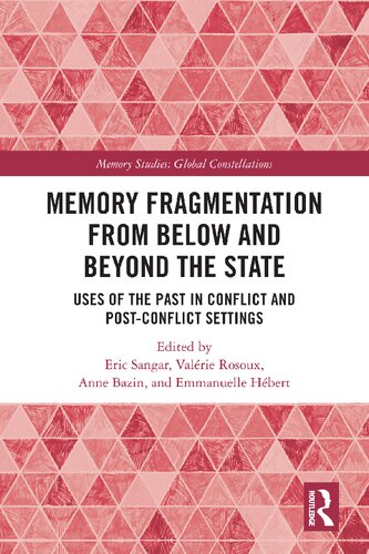 Memory Fragmentation From Below And Beyond The State Uses Of The Past In Conflict And Postconflict Settings 1st Edition Anne Bazin