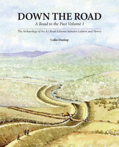 Down The Road A Road To The Past Vol 1 The Archaeology Of The A1 Road Schemes Between Lisburn And Newbry Colin Dunlop
