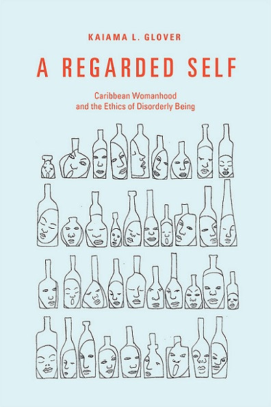 A Regarded Self Caribbean Womanhood And The Ethics Of Disorderly Being Ebook Kaiama L Glover