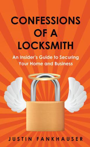 Confessions Of A Locksmith An Insiders Guide To Securing Your Home And Business Justin Fankhauser