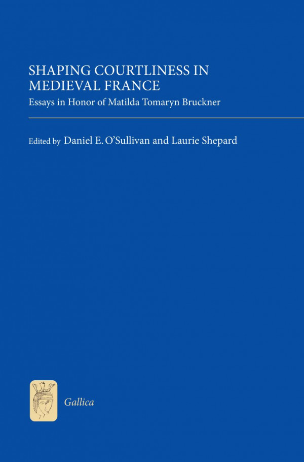 Shaping Courtliness In Medieval France Essays In Honor Of Matilda Tomaryn Bruckner Daniel E Osullivan