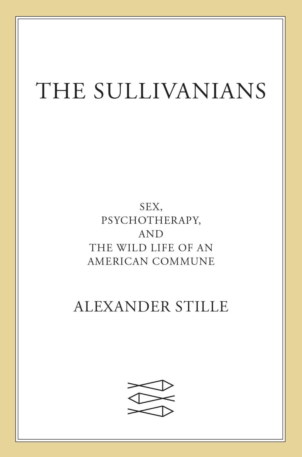 The Sullivanians Sex Psychotherapy And The Wild Life Of An American Commune Alexander Stille