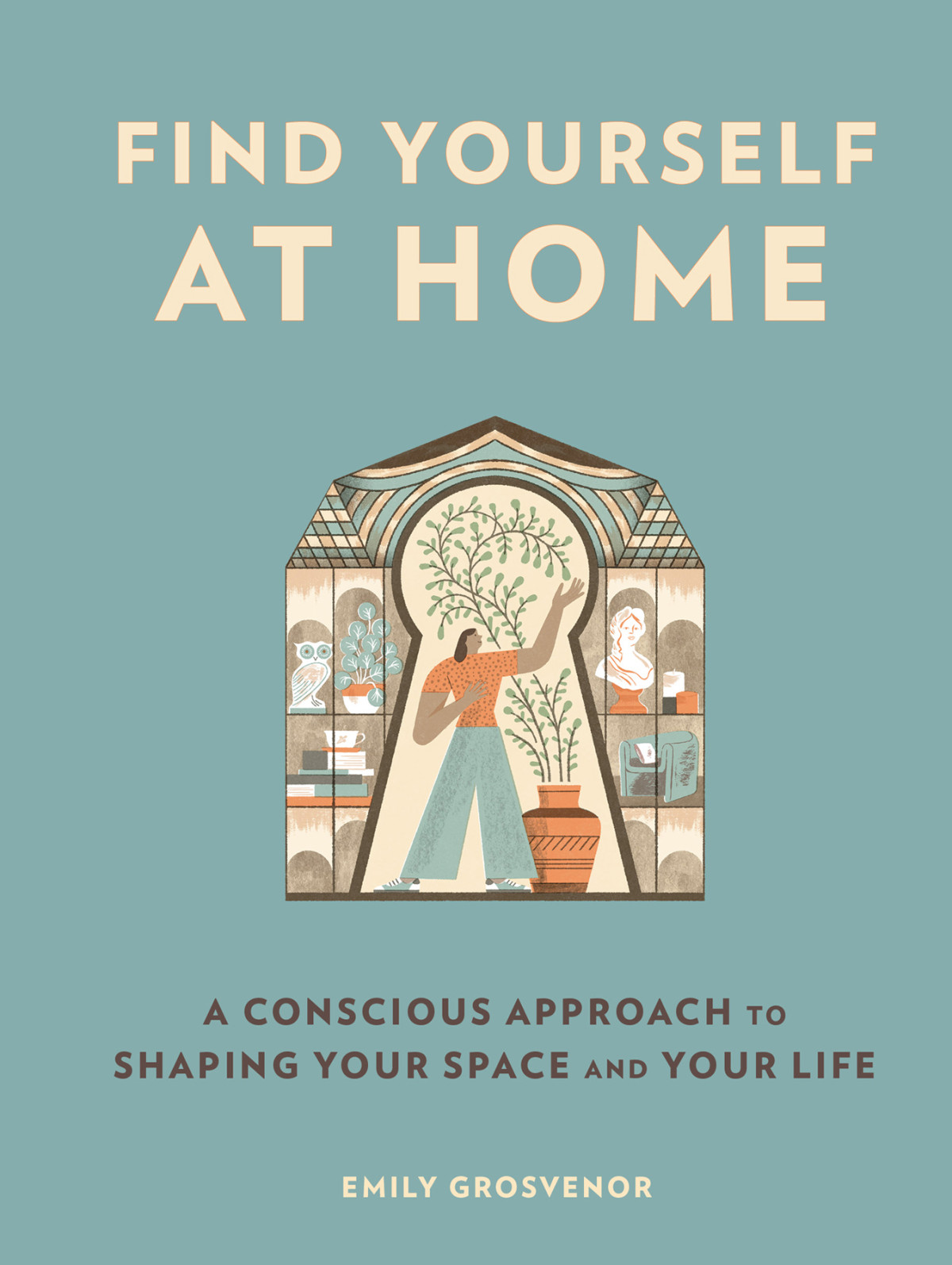 Find Yourself At Home A Conscious Approach To Shaping Your Space And Your Life Emily Grosvenor