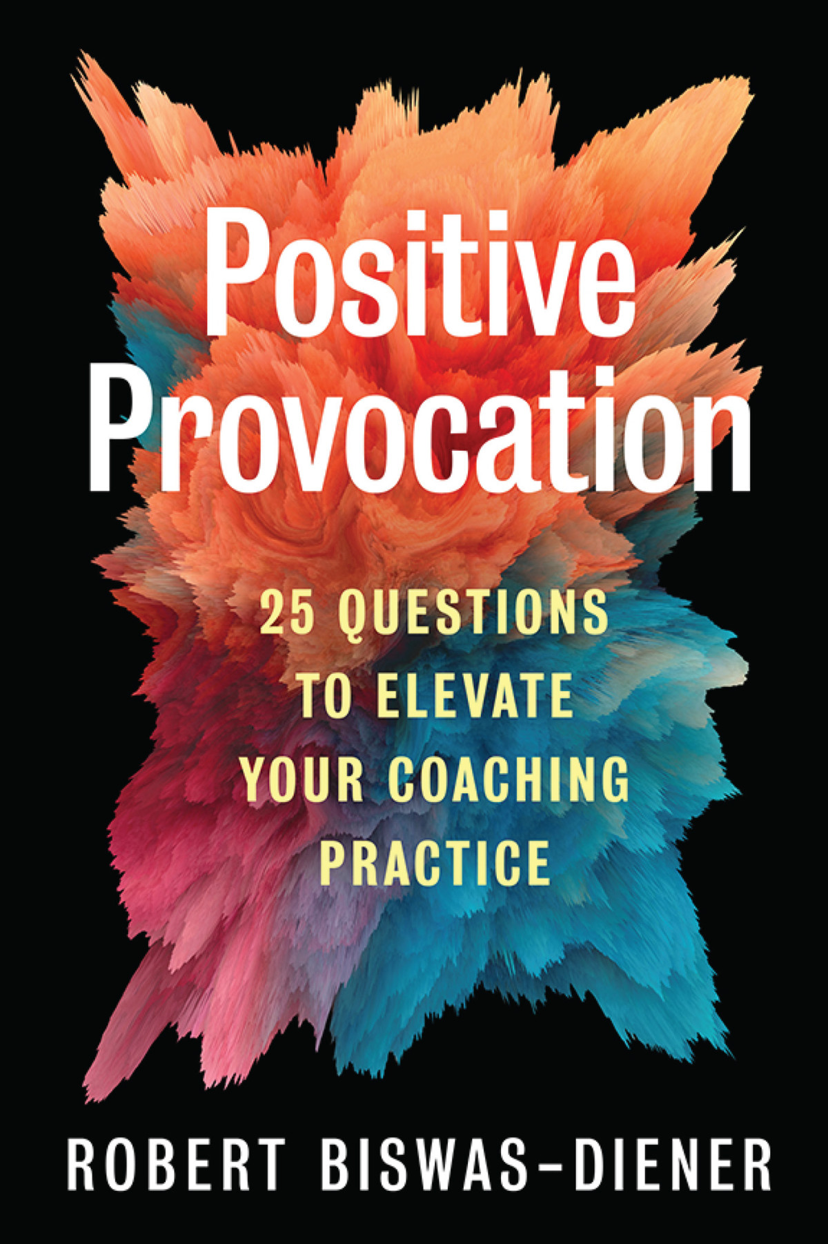 Positive Provocation 25 Questions To Elevate Your Coaching Practice Robert Biswasdiener