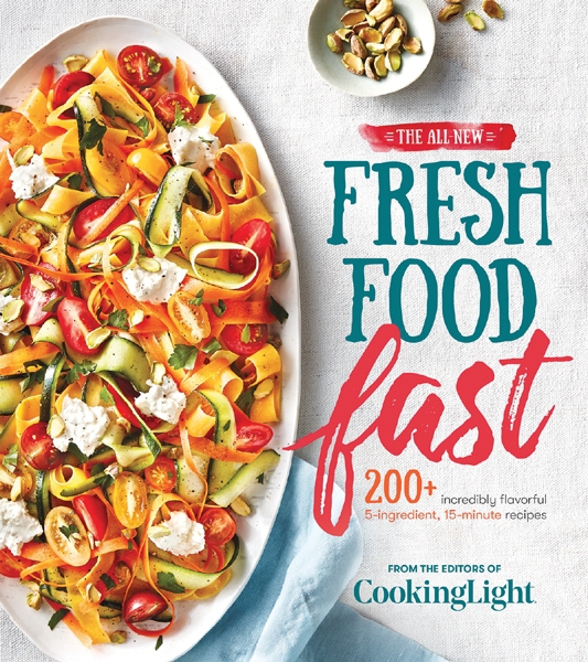 The Allnew Fresh Food Fast 200 Incredibly Flavorful 5ingredient 15minute Recipes Cooking Light The Editors Of Cooking Light