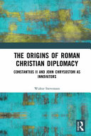 The Origins Of Roman Christian Diplomacy Constantius Ii And John Chrysostom As Innovators 1st Edition Walter Stevenson