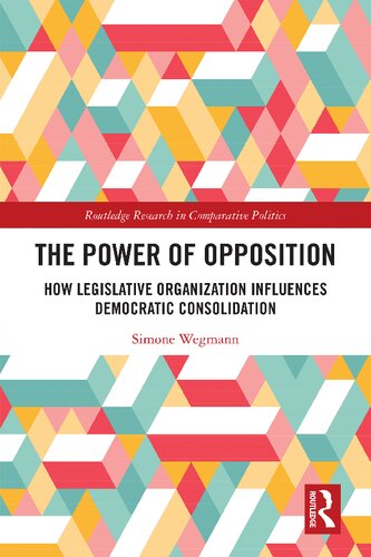 The Power Of Opposition How Legislative Organization Influences Democratic Consolidation Simone Wegmann