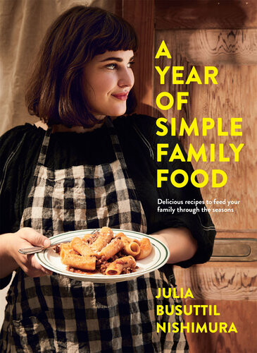A Year Of Simple Family Food Delicious Recipes To Feed Your Family Through The Seasons Julia Busuttil Nishimura