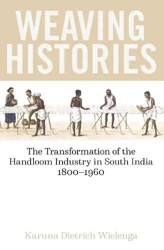 Weaving Histories The Transformation Of The Handloom Industry In South India 18001960 Karuna Dietrich Wielenga