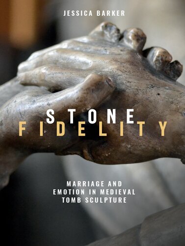 Stone Fidelity Marriage And Emotion In Medieval Tomb Sculpture Jessica Barker