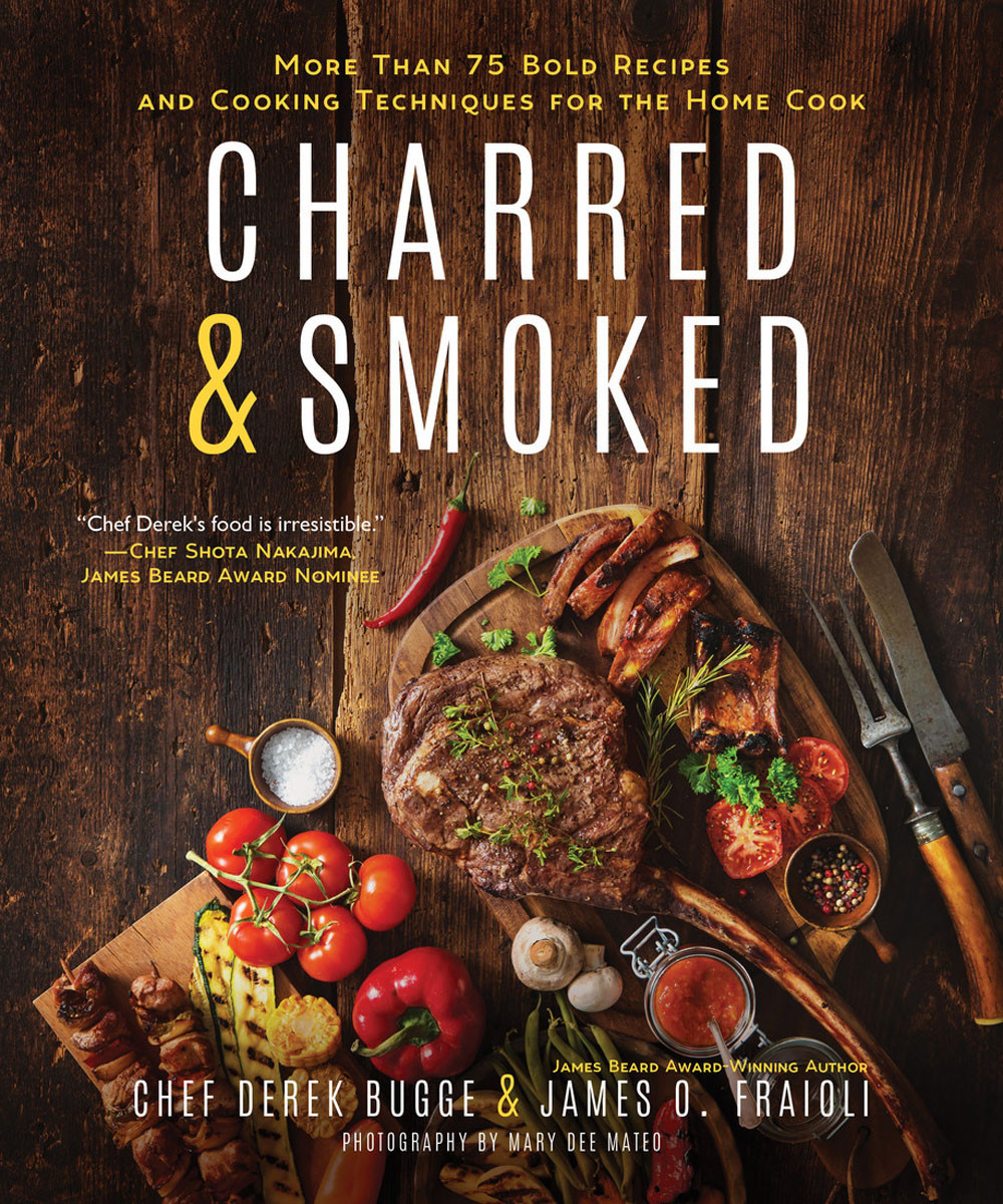 Charred Smoked More Than 75 Bold Recipes And Cooking Techniques For The Home Cook Derek Bugge James O Fraioli