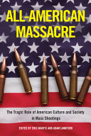 Allamerican Massacre The Tragic Role Of American Culture And Society In Mass Shootings Eric Madfis
