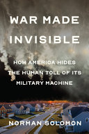 War Made Invisible How America Hides The Human Toll Of Its Military Machine Norman Solomon