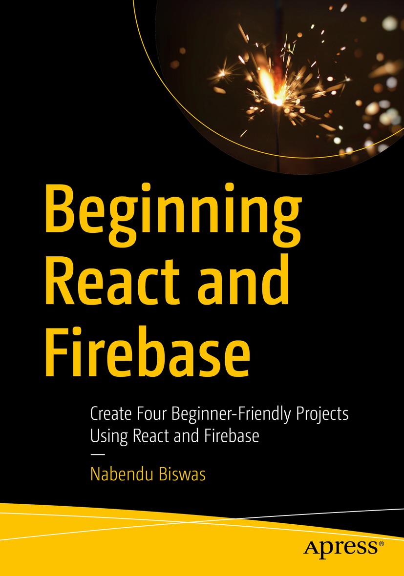 Beginning React And Firebase Create Four Beginnerfriendly Projects Using React And Firebase 1st Edition Nabendu Biswas