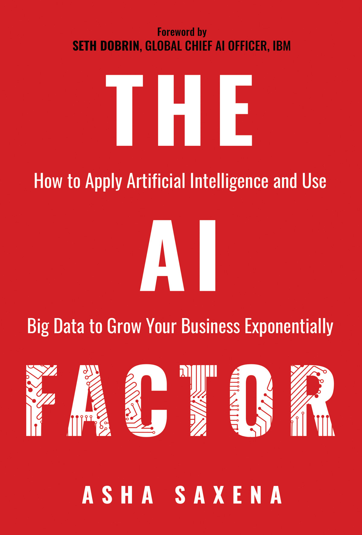 The Ai Factor How To Apply Artificial Intelligence And Use Big Data To Grow Your Business Exponentially Asha Saxena