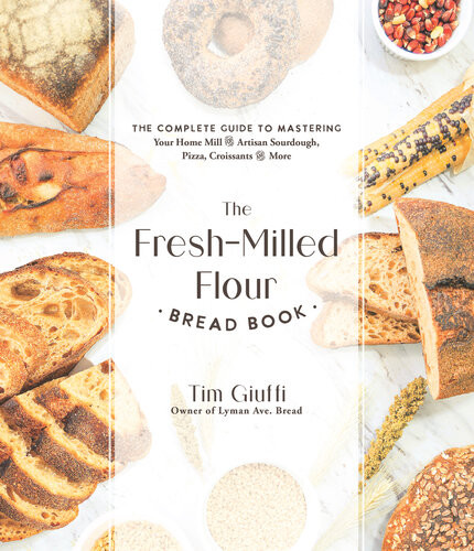 The Freshmilled Flour Bread Book The Complete Guide To Mastering Your Home Mill For Artisan Sourdough Pizza Croissants And More Tim Giuffi